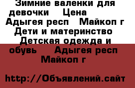 Зимние валенки для девочки. › Цена ­ 1 200 - Адыгея респ., Майкоп г. Дети и материнство » Детская одежда и обувь   . Адыгея респ.,Майкоп г.